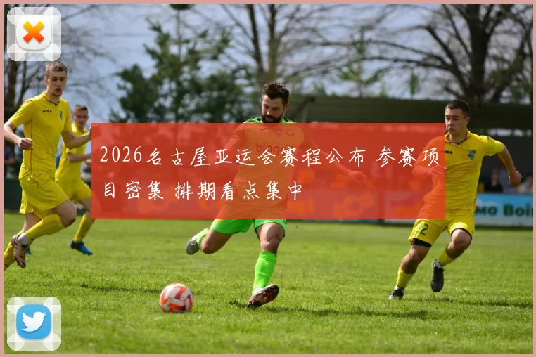 2026名古屋亚运会赛程公布 参赛项目密集 排期看点集中