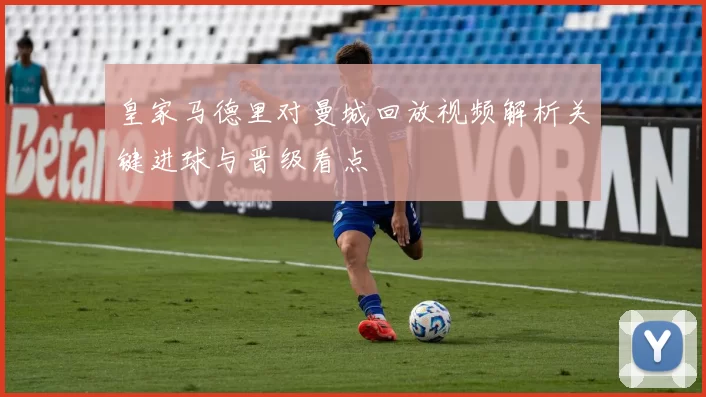 皇家马德里对曼城回放视频解析关键进球与晋级看点