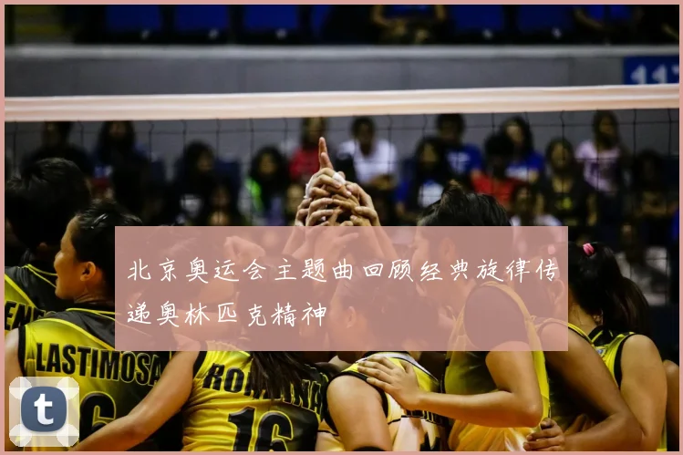 北京奥运会主题曲回顾经典旋律传递奥林匹克精神