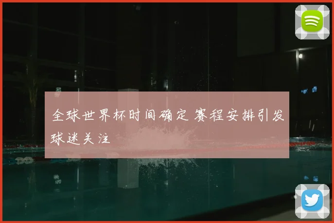 全球世界杯时间确定 赛程安排引发球迷关注
