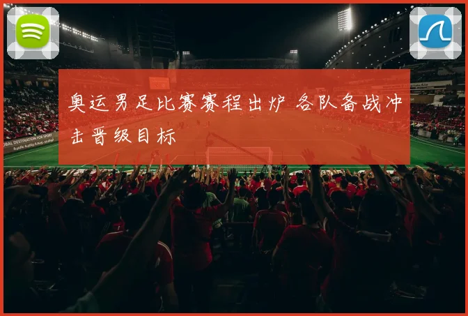 奥运男足比赛赛程出炉 各队备战冲击晋级目标