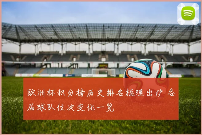 欧洲杯积分榜历史排名梳理出炉 各届球队位次变化一览