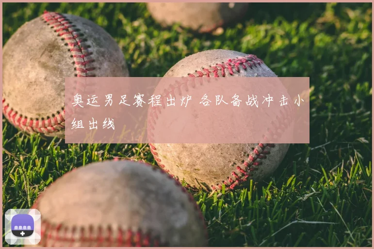奥运男足赛程出炉 各队备战冲击小组出线