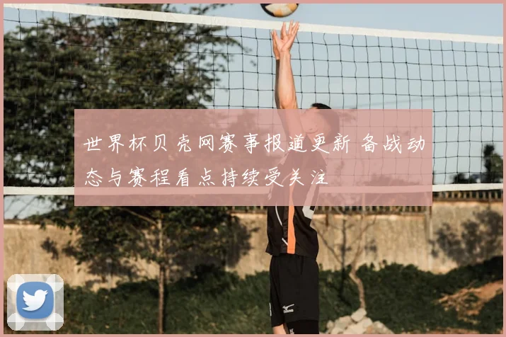 世界杯贝壳网赛事报道更新 备战动态与赛程看点持续受关注