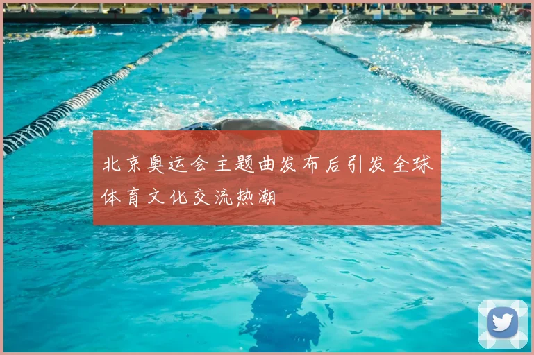 北京奥运会主题曲发布后引发全球体育文化交流热潮