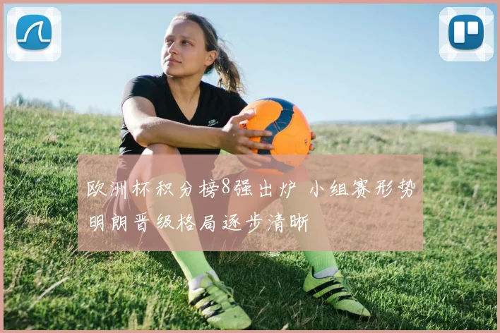 欧洲杯积分榜8强出炉 小组赛形势明朗晋级格局逐步清晰