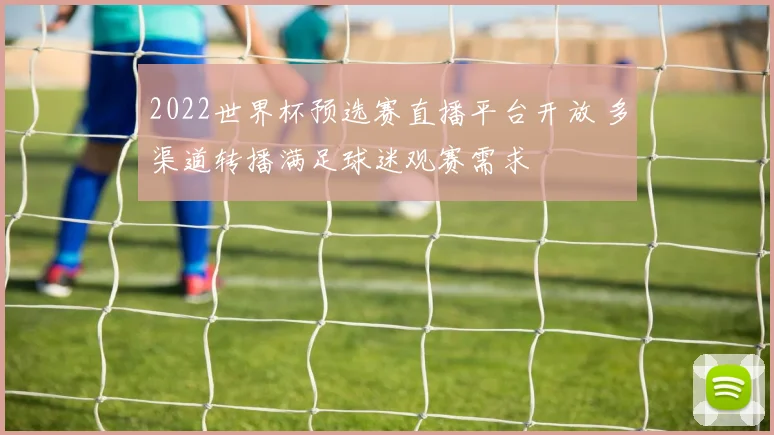 2022世界杯预选赛直播平台开放 多渠道转播满足球迷观赛需求