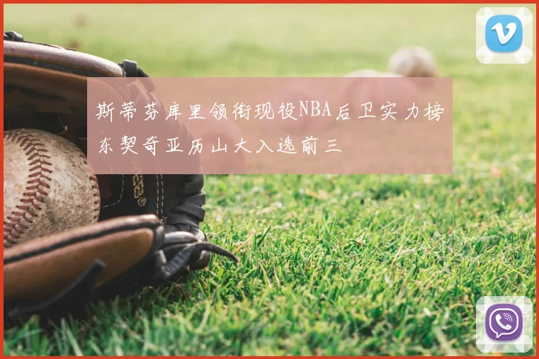 斯蒂芬库里领衔现役NBA后卫实力榜东契奇亚历山大入选前三