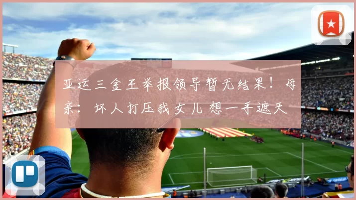 亚运三金王举报领导暂无结果！母亲：坏人打压我女儿 想一手遮天